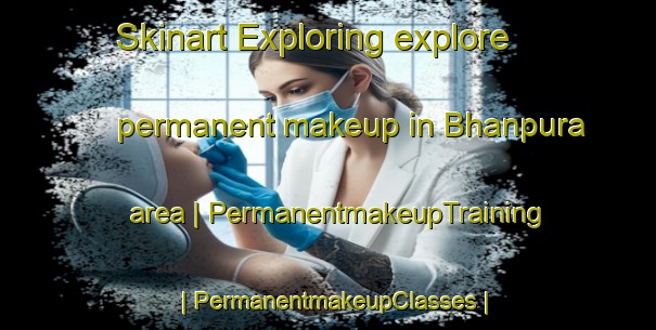 Skinart Exploring explore permanent makeup in Bhanpura area | PermanentmakeupTraining | PermanentmakeupClasses | SkinartTraining-India